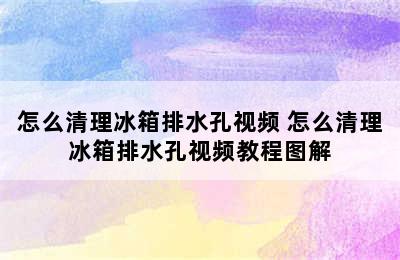 怎么清理冰箱排水孔视频 怎么清理冰箱排水孔视频教程图解